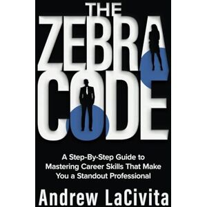 LaCivita, Andrew The Zebra Code: A Step-By-Step Guide to Mastering Career Skills That Make You a Standout Professional LaCivita, Andrew The Zebra Code: A Step-By-Step Guide to Mastering Career Skills That Make You a Standout Professional