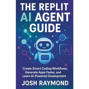 RAYMOND, JOSH THE REPLIT AI AGENT GUIDE: Create Smart Coding Workflows, Generate Apps Faster, and Learn AI-Powered Development RAYMOND, JOSH THE REPLIT AI AGENT GUIDE: Create Smart Coding Workflows, Generate Apps Faster, and Learn AI-Powered Development
