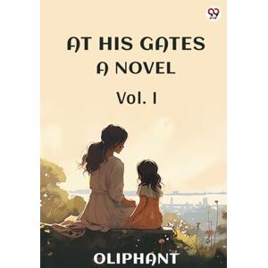 Oliphant, Oliphant At His GatesA Novel Vol. I (Edition1) Oliphant, Oliphant At His GatesA Novel Vol. I (Edition1)