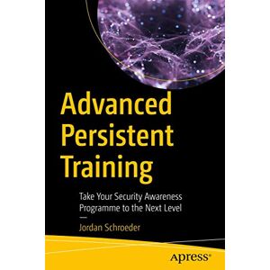 Schroeder, Jordan Advanced Persistent Training: Take Your Security Awareness Program to the Next Level Schroeder, Jordan Advanced Persistent Training: Take Your Security Awareness Program to the Next Level