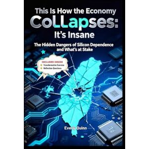 Quinn, Everly This Is How the Economy Collapses: It's Insane: The Hidden Dangers of Silicon Dependence and What’s at Stake Quinn, Everly This Is How the Economy Collapses: It's Insane: The Hidden Dangers of Silicon Dependence and What’s at Stake