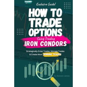 James, Daneen How To Trade Options: Swing Trading Iron Condors: Find Winning Stock Options Trading Setups, Trade For Income, Turn Losing Trades Into Profits, and ... Strategies. (How To Trade Stock Options) James, Daneen How To Trade Options: Swing Trading Iron Condors: Find Winning Stock Options Trading Setups, Trade For Income, Turn Losing Trades Into Profits, and ... Strategies. (How To Trade Stock Options)