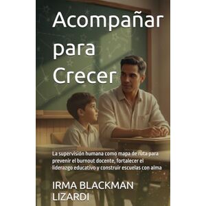 BLACKMAN LIZARDI, Sra IRMA Acompañar para Crecer: La supervisión humana como mapa de ruta para prevenir el burnout docente, fortalecer el liderazgo educativo y construir escuelas con alma BLACKMAN LIZARDI, Sra IRMA Acompañar para Crecer: La supervisión humana como mapa de ruta para prevenir el burnout docente, fortalecer el liderazgo educativo y construir escuelas con alma