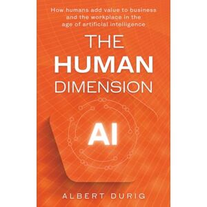 Durig, Albert The Human Dimension: How humans add value to business and the workplace in the age of artificial intelligence Durig, Albert The Human Dimension: How humans add value to business and the workplace in the age of artificial intelligence