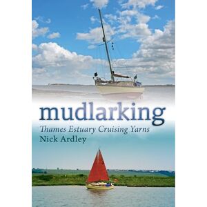 Ardley, Nick Mudlarking: Thames Estuary Cruising Yarns Ardley, Nick Mudlarking: Thames Estuary Cruising Yarns