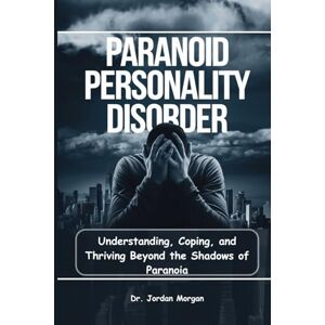 Morgan, Dr. Jordan Paranoid Personality Disorder: Understanding, Coping, and Thriving Beyond the Shadows of Paranoia Morgan, Dr. Jordan Paranoid Personality Disorder: Understanding, Coping, and Thriving Beyond the Shadows of Paranoia