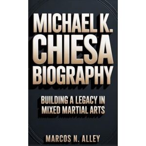 N. ALLEY, MARCOS MICHAEL K. CHIESA BIOGRAPHY: BUILDING A LEGACY IN MIXED MARTIAL ARTS N. ALLEY, MARCOS MICHAEL K. CHIESA BIOGRAPHY: BUILDING A LEGACY IN MIXED MARTIAL ARTS