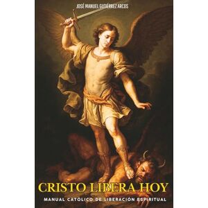 Arcos, José Manuel Gutiérrez Cristo libera hoy: Manual católico de liberación espiritual Arcos, José Manuel Gutiérrez Cristo libera hoy: Manual católico de liberación espiritual