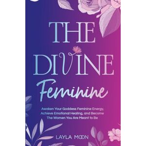 Moon, Layla The Divine Feminine: Awaken Your Goddess Feminine Energy, Achieve Emotional Healing, and Become The Women You Are Meant to Be (Spiritual Growth) Moon, Layla The Divine Feminine: Awaken Your Goddess Feminine Energy, Achieve Emotional Healing, and Become The Women You Are Meant to Be (Spiritual Growth)