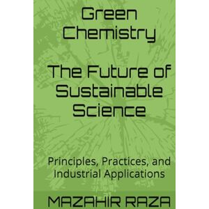 RAZA, Dr MAZAHIR Green Chemistry: Principles, Practices, and Industrial Applications RAZA, Dr MAZAHIR Green Chemistry: Principles, Practices, and Industrial Applications