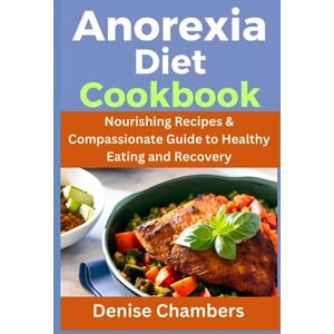 Chambers, Denise Anorexia Diet Cookbook: Nourishing Recipes & Compassionate Guide to Healthy Eating and Recovery Chambers, Denise Anorexia Diet Cookbook: Nourishing Recipes & Compassionate Guide to Healthy Eating and Recovery