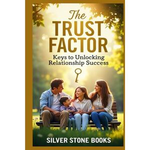 SILVER STONE BOOKS, SILVER STONE BOOKS The Trust Factor: Keys to Unlocking Relationship Success: Unlocking Trust for Meaningful Connections SILVER STONE BOOKS, SILVER STONE BOOKS The Trust Factor: Keys to Unlocking Relationship Success: Unlocking Trust for Meaningful Connections