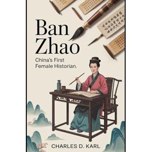 KARL, CHARLES D. Ban Zhao: China’s First Female Historian KARL, CHARLES D. Ban Zhao: China’s First Female Historian