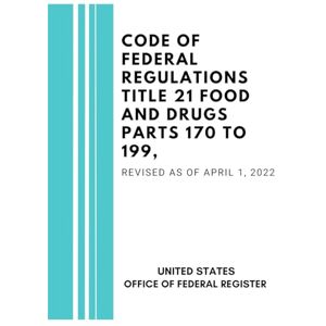 United Code of Federal Regulations Title 21 Food and Drugs Parts 170 to 199, Revised as of April 1, 2022 United Code of Federal Regulations Title 21 Food and Drugs Parts 170 to 199, Revised as of April 1, 2022