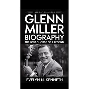 N. Kenneth, Evelyn GLENN MILLER BIOGRAPHY: The Lost Chords Of A Legend (Inspirational Book) N. Kenneth, Evelyn GLENN MILLER BIOGRAPHY: The Lost Chords Of A Legend (Inspirational Book)
