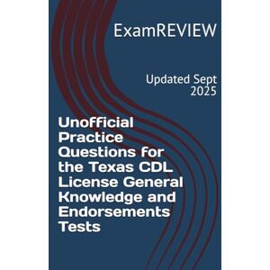 ExamREVIEW Unofficial Practice Questions for the Texas CDL License General Knowledge and Endorsements Tests ExamREVIEW Unofficial Practice Questions for the Texas CDL License General Knowledge and Endorsements Tests