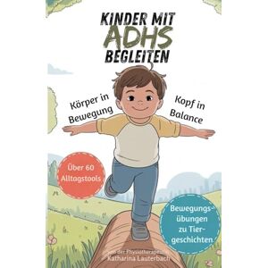 Lauterbach, Katharina Kinder mit ADHS begleiten: Körper in Bewegung Kopf in Balance: Über 60 Alltagstools, Bewegungsübungen zu Tiergeschichten und Erfolgsplan zum ausmalen Lauterbach, Katharina Kinder mit ADHS begleiten: Körper in Bewegung Kopf in Balance: Über 60 Alltagstools, Bewegungsübungen zu Tiergeschichten und Erfolgsplan zum ausmalen