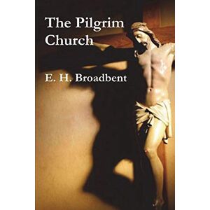 Broadbent, E H The Pilgrim Church Broadbent, E H The Pilgrim Church