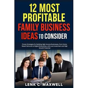 C. Maxwell, Lena 12 Most Profitable Family Business Ideas to Consider: Proven Strategies for Building High-Income Businesses, from Home-Based Ventures to Digital ... with Low Investment and High Growth Potential C. Maxwell, Lena 12 Most Profitable Family Business Ideas to Consider: Proven Strategies for Building High-Income Businesses, from Home-Based Ventures to Digital ... with Low Investment and High Growth Potential