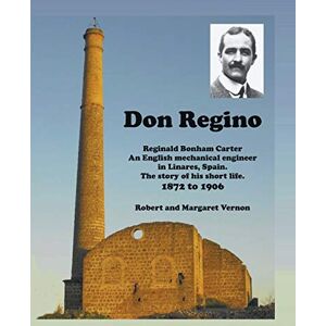 Vernon, Robert Don Regino: Reginald Bonham Carter. An English mechanical engineer in Linares, Spain. The story of his short life 1872 to 1906 Vernon, Robert Don Regino: Reginald Bonham Carter. An English mechanical engineer in Linares, Spain. The story of his short life 1872 to 1906