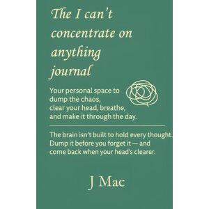 Mac, J The I Can’t Concentrate on Anything Journal (green edition): Your space to dump the chaos, clear your head, breathe, and make it through the day. Mac, J The I Can’t Concentrate on Anything Journal (green edition): Your space to dump the chaos, clear your head, breathe, and make it through the day.