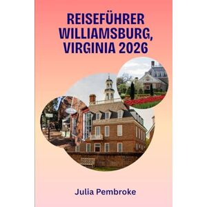 Pembroke, Julia Reiseführer Williamsburg, Virginia 2026: Wo Amerikas Vergangenheit auf modernen Komfort trifft – Der unverzichtbare Begleiter für Ihre Reise im Jahr 2026. Pembroke, Julia Reiseführer Williamsburg, Virginia 2026: Wo Amerikas Vergangenheit auf modernen Komfort trifft – Der unverzichtbare Begleiter für Ihre Reise im Jahr 2026.