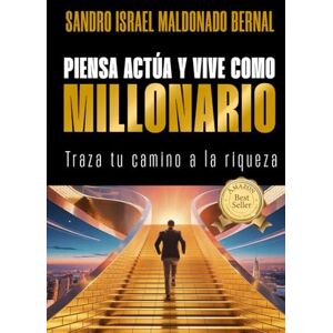 Maldonado Bernal, Sandro Israel Piensa, actúa y vive como millonario: Traza tu camino a la riqueza Maldonado Bernal, Sandro Israel Piensa, actúa y vive como millonario: Traza tu camino a la riqueza