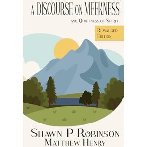 Robinson A Discourse on Meekness and Quietness of Spirit: Rewalked Edition Robinson A Discourse on Meekness and Quietness of Spirit: Rewalked Edition
