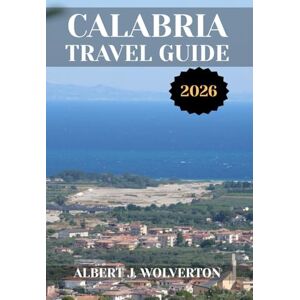 Wolverton, Albert J. CALABRIA TRAVEL GUIDE 2026: Discover Calabria’s Attractions, Accommodations, and Activities. Practical Tips and Local Insights Wolverton, Albert J. CALABRIA TRAVEL GUIDE 2026: Discover Calabria’s Attractions, Accommodations, and Activities. Practical Tips and Local Insights