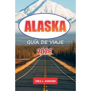 ASHFORD, VERA L. Alaska Guía De Viaje 2026: Explore la última frontera, aventuras al aire libre, monumentos históricos, glaciares, parques nacionales y consejos prácticos en los Estados Unidos ASHFORD, VERA L. Alaska Guía De Viaje 2026: Explore la última frontera, aventuras al aire libre, monumentos históricos, glaciares, parques nacionales y consejos prácticos en los Estados Unidos