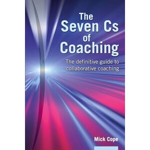 Cope, Mick The Seven Cs of Coaching: The Definitive Guide to Collaborative Coaching Cope, Mick The Seven Cs of Coaching: The Definitive Guide to Collaborative Coaching