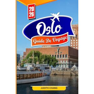 CHANG, JUDITH OSLO GUIDE DE VOYAGE 2026: Meilleures activités, trésors cachés, gastronomie locale, histoire, culture et conseils de voyage pour les nouveaux visiteurs CHANG, JUDITH OSLO GUIDE DE VOYAGE 2026: Meilleures activités, trésors cachés, gastronomie locale, histoire, culture et conseils de voyage pour les nouveaux visiteurs