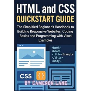 Lane, Cameron HTML And CSS QuickStart Guide: The Simplified Beginner’s Handbook to Building Responsive Websites, Coding Basics and Programming with Visual Examples Lane, Cameron HTML And CSS QuickStart Guide: The Simplified Beginner’s Handbook to Building Responsive Websites, Coding Basics and Programming with Visual Examples