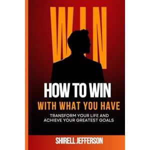 Jefferson, Shirell How to Win With What You Have: Transform Your Life and Achieve Your Greatest Goals Jefferson, Shirell How to Win With What You Have: Transform Your Life and Achieve Your Greatest Goals