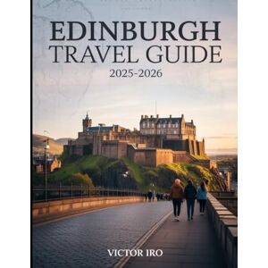 Iro, Victor Edinburgh Travel Guide 2025-2026: The updated and essential pocket guide to explore and enjoy Scotland's iconic Capital Iro, Victor Edinburgh Travel Guide 2025-2026: The updated and essential pocket guide to explore and enjoy Scotland's iconic Capital
