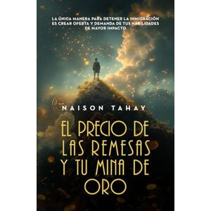 Tahay, Naison El precio de las remesas y tu mina de oro: La única manera para detener la inmigración es crear oferta y demanda de tus habilidades de mayor impacto Tahay, Naison El precio de las remesas y tu mina de oro: La única manera para detener la inmigración es crear oferta y demanda de tus habilidades de mayor impacto