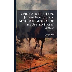 Holt, Joseph 1807-1894 Vindication of Hon. Joseph Holt, Judge Advocate General of the United States Army Holt, Joseph 1807-1894 Vindication of Hon. Joseph Holt, Judge Advocate General of the United States Army