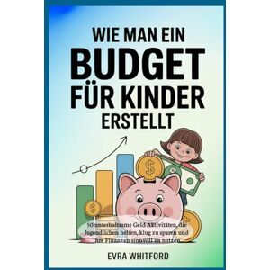 Whitford, Evra Wie man ein Budget für Kinder erstellt: 50 unterhaltsame Geld Aktivitäten, die Jugendlichen helfen, klug zu sparen und ihre Finanzen sinnvoll zu nutzen Whitford, Evra Wie man ein Budget für Kinder erstellt: 50 unterhaltsame Geld Aktivitäten, die Jugendlichen helfen, klug zu sparen und ihre Finanzen sinnvoll zu nutzen