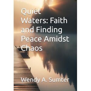 Sumter, Wendy A. Quiet Waters: Faith and Finding Peace Amidst Chaos Sumter, Wendy A. Quiet Waters: Faith and Finding Peace Amidst Chaos
