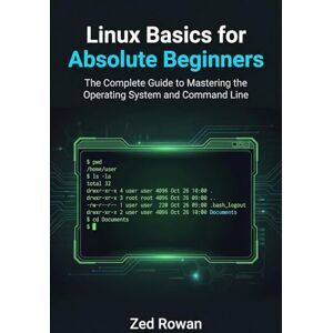 Rowan, Zed Linux Basics for Absolute Beginners: The Complete Guide to Mastering the Operating System and Command Line Rowan, Zed Linux Basics for Absolute Beginners: The Complete Guide to Mastering the Operating System and Command Line