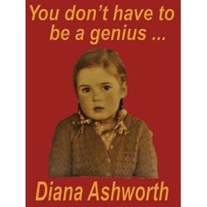 Diana Ashworth You dont have to be a genius.....: Biography of a medical student/doctor in London at the dawn of the permissive age Diana Ashworth You dont have to be a genius.....: Biography of a medical student/doctor in London at the dawn of the permissive age