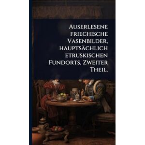 Anonymous Auserlesene friechische Vasenbilder, hauptsächlich etruskischen Fundorts, Zweiter Theil. Anonymous Auserlesene friechische Vasenbilder, hauptsächlich etruskischen Fundorts, Zweiter Theil.