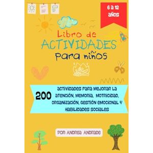 Andrade, Psi. Andrea Carolina Libro de actividades para niños: 200 actividades para mejorar la atención, memoria, motricidad, organización, gestión emocional y habilidades sociales. Andrade, Psi. Andrea Carolina Libro de actividades para niños: 200 actividades para mejorar la atención, memoria, motricidad, organización, gestión emocional y habilidades sociales.