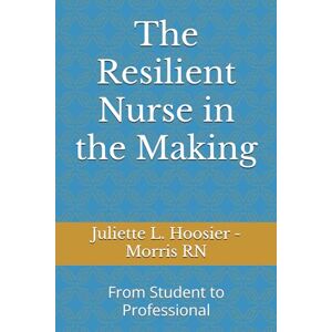 Hoosier - Morris RN, Juliette L. The Resilient Nurse in the Making: From Student to Professional Hoosier - Morris RN, Juliette L. The Resilient Nurse in the Making: From Student to Professional