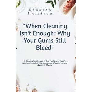 Harrison, Mrs Deborah Susan When Cleaning Isn't Enough: Why Your Gums Still Bleed Harrison, Mrs Deborah Susan When Cleaning Isn't Enough: Why Your Gums Still Bleed