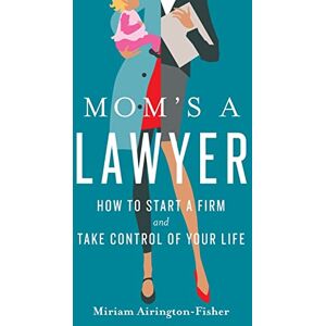 Airington-Fisher, Miriam Mom's a Lawyer: How to Start a Firm and Take Control of Your Life Airington-Fisher, Miriam Mom's a Lawyer: How to Start a Firm and Take Control of Your Life