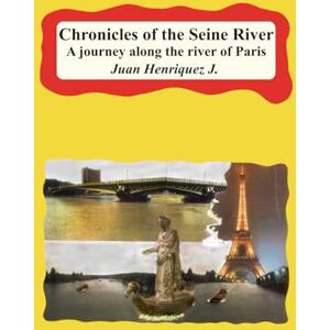 Henriquez J., Juan Chronicles of the Seine River: A journey along the river of Paris Henriquez J., Juan Chronicles of the Seine River: A journey along the river of Paris
