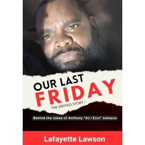 Lawson, Lafayette Our Last Friday The Untold Story!: Behind The Jokes Of Anthony AJ Ezal Johnson Lawson, Lafayette Our Last Friday The Untold Story!: Behind The Jokes Of Anthony AJ Ezal Johnson