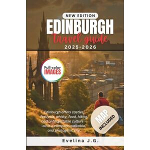 J.G., Evelina Edinburgh Travel Guide 2025 2026: Discover History World-Class Culture and Stunning Landscapes with Essential Tips for Food Lodging and Transportation J.G., Evelina Edinburgh Travel Guide 2025 2026: Discover History World-Class Culture and Stunning Landscapes with Essential Tips for Food Lodging and Transportation