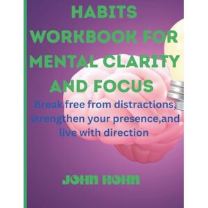 ROHN, JOHN HABITS WORKBOOK FOR MENTAL CLARITY AND FOCUS: Break free from distractions,strengthen your presence and live with direction . ROHN, JOHN HABITS WORKBOOK FOR MENTAL CLARITY AND FOCUS: Break free from distractions,strengthen your presence and live with direction .